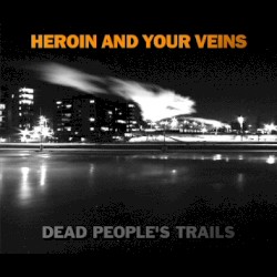Heroin And Your Veins - Dead People's Trails (2007)